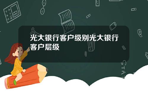 光大银行客户级别光大银行客户层级