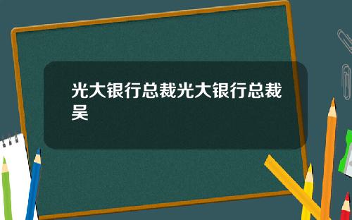 光大银行总裁光大银行总裁吴