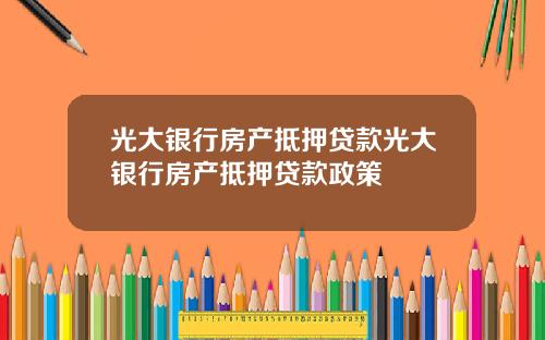 光大银行房产抵押贷款光大银行房产抵押贷款政策