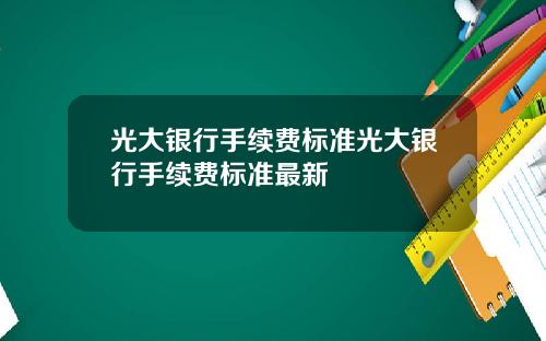 光大银行手续费标准光大银行手续费标准最新