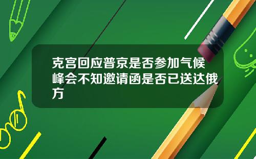 克宫回应普京是否参加气候峰会不知邀请函是否已送达俄方