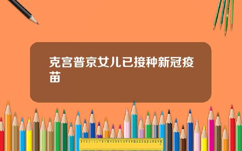 克宫普京女儿已接种新冠疫苗