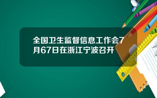 全国卫生监督信息工作会7月67日在浙江宁波召开