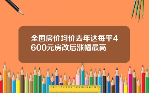 全国房价均价去年达每平4600元房改后涨幅最高