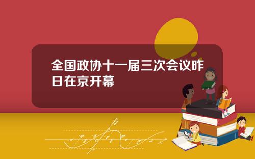 全国政协十一届三次会议昨日在京开幕