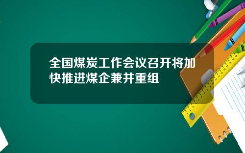 全国煤炭工作会议召开将加快推进煤企兼并重组