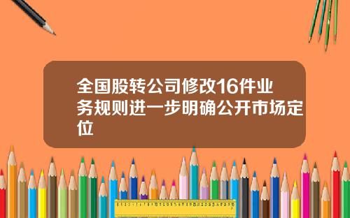 全国股转公司修改16件业务规则进一步明确公开市场定位