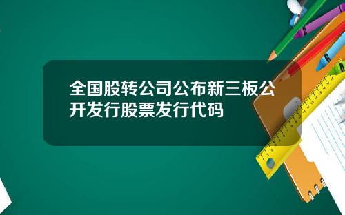 全国股转公司公布新三板公开发行股票发行代码