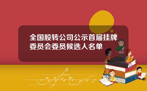 全国股转公司公示首届挂牌委员会委员候选人名单