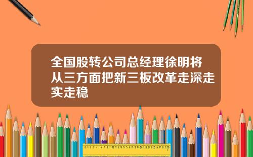 全国股转公司总经理徐明将从三方面把新三板改革走深走实走稳
