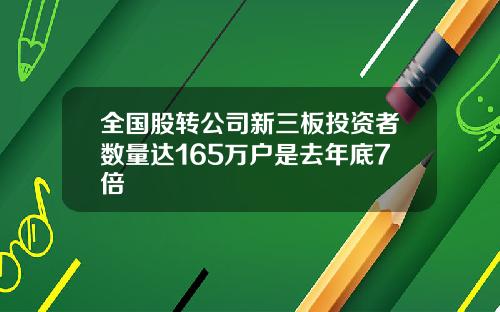 全国股转公司新三板投资者数量达165万户是去年底7倍