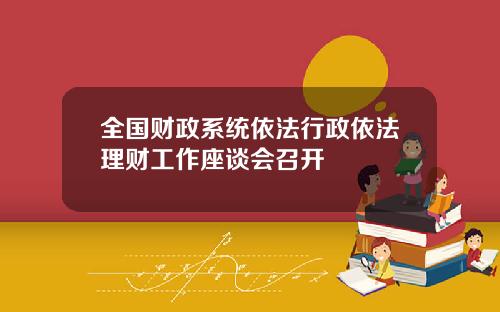 全国财政系统依法行政依法理财工作座谈会召开