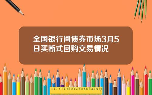 全国银行间债券市场3月5日买断式回购交易情况