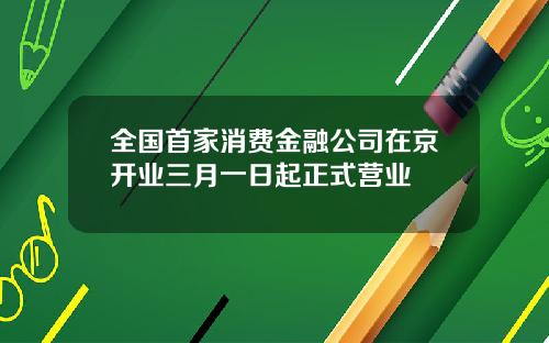 全国首家消费金融公司在京开业三月一日起正式营业