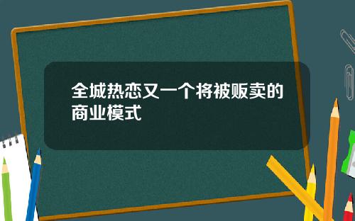 全城热恋又一个将被贩卖的商业模式 全城热恋又一个将被贩卖的商业模式