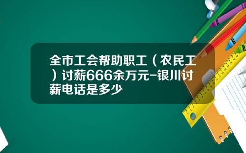 全市工会帮助职工（农民工）讨薪666余万元-银川讨薪电话是多少