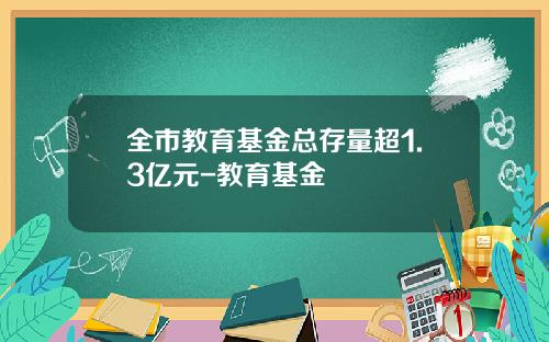 全市教育基金总存量超1.3亿元-教育基金