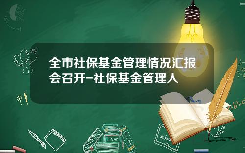 全市社保基金管理情况汇报会召开-社保基金管理人