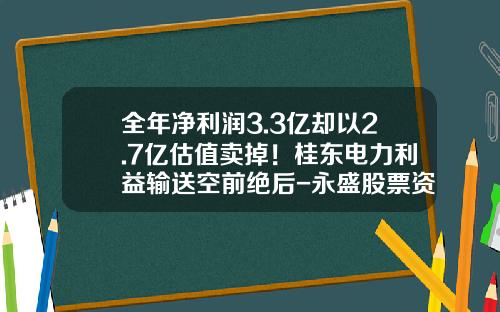 全年净利润3.3亿却以2.7亿估值卖掉！桂东电力利益输送空前绝后-永盛股票资讯