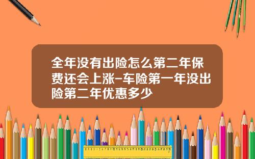 全年没有出险怎么第二年保费还会上涨-车险第一年没出险第二年优惠多少