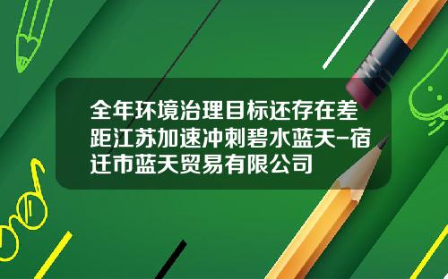 全年环境治理目标还存在差距江苏加速冲刺碧水蓝天-宿迁市蓝天贸易有限公司