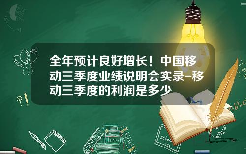 全年预计良好增长！中国移动三季度业绩说明会实录-移动三季度的利润是多少