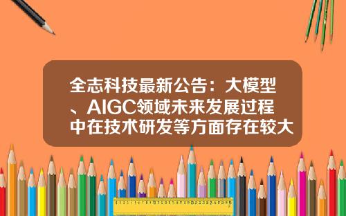 全志科技最新公告：大模型、AIGC领域未来发展过程中在技术研发等方面存在较大不确定性-珠海全志科技股份有限公司董事长