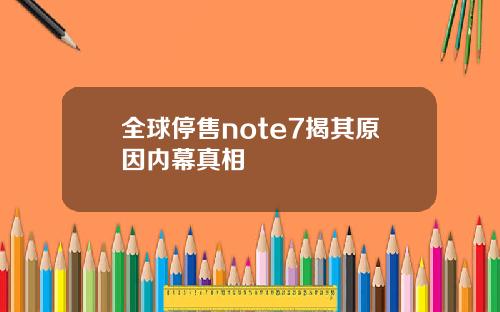 全球停售note7揭其原因内幕真相