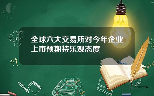 全球六大交易所对今年企业上市预期持乐观态度