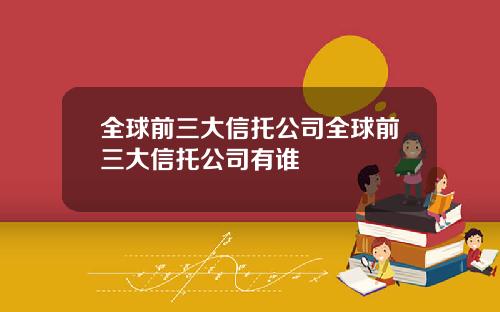 全球前三大信托公司全球前三大信托公司有谁