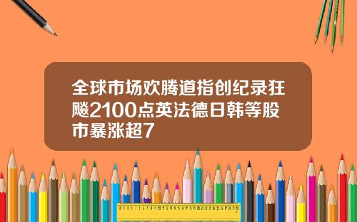全球市场欢腾道指创纪录狂飚2100点英法德日韩等股市暴涨超7