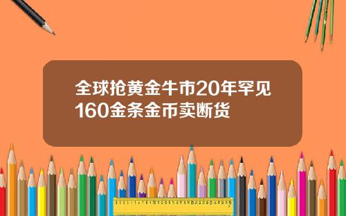 全球抢黄金牛市20年罕见160金条金币卖断货