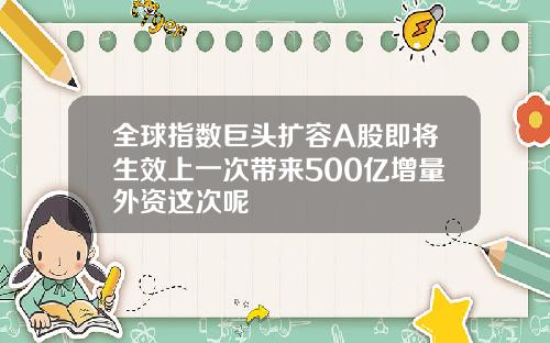 全球指数巨头扩容A股即将生效上一次带来500亿增量外资这次呢
