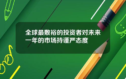 全球最敷裕的投资者对未来一年的市场持谨严态度