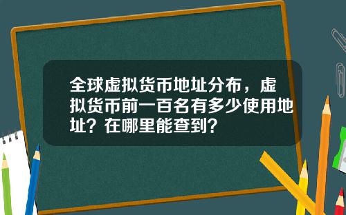 全球虚拟货币地址分布，虚拟货币前一百名有多少使用地址？在哪里能查到？