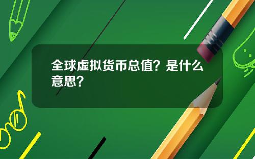 全球虚拟货币总值？是什么意思？
