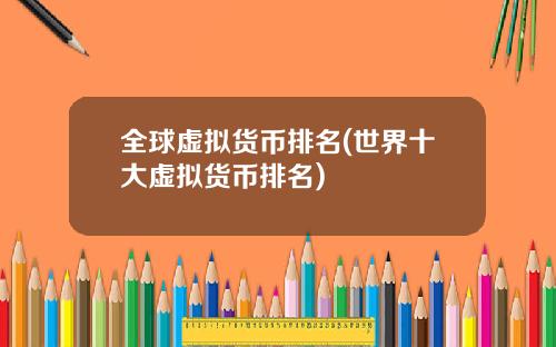 全球虚拟货币排名(世界十大虚拟货币排名)