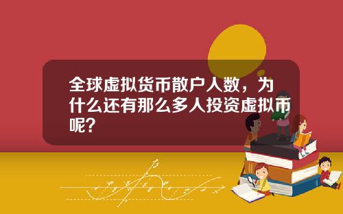 全球虚拟货币散户人数，为什么还有那么多人投资虚拟币呢？