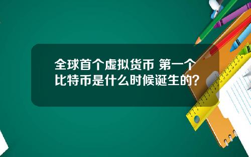 全球首个虚拟货币 第一个比特币是什么时候诞生的？