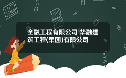 全融工程有限公司 华融建筑工程(集团)有限公司