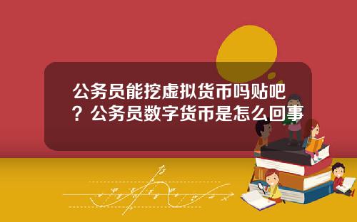 公务员能挖虚拟货币吗贴吧？公务员数字货币是怎么回事