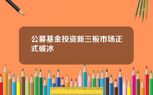公募基金投资新三板市场正式破冰