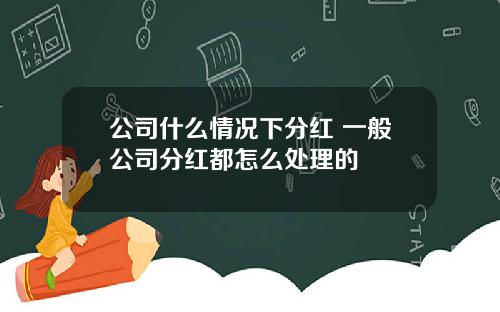 公司什么情况下分红 一般公司分红都怎么处理的