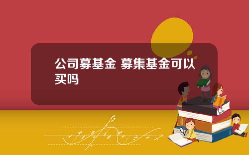 公司募基金 募集基金可以买吗