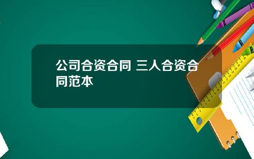 公司合资合同 三人合资合同范本