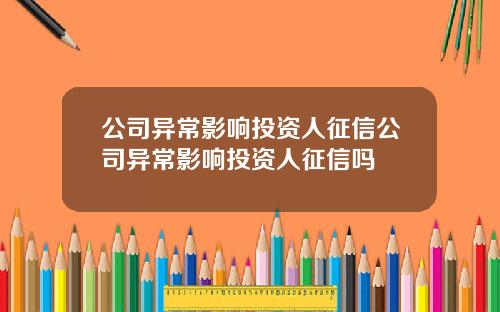 公司异常影响投资人征信公司异常影响投资人征信吗