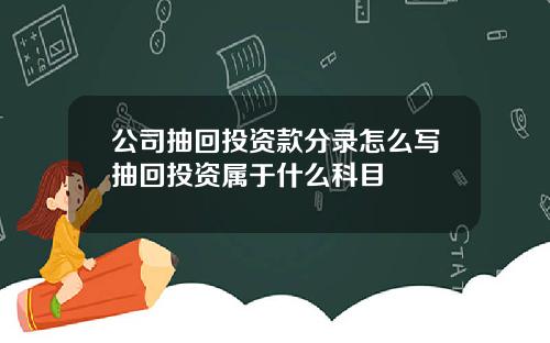 公司抽回投资款分录怎么写抽回投资属于什么科目