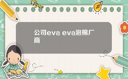 公司eva eva泡棉厂商