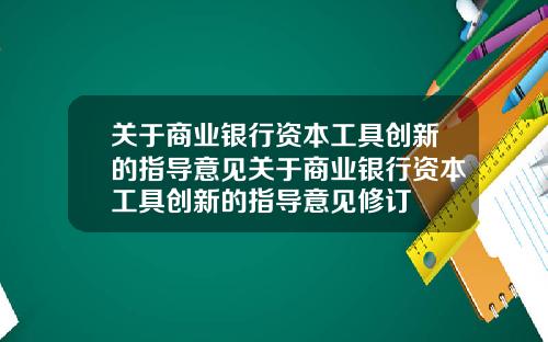 关于商业银行资本工具创新的指导意见关于商业银行资本工具创新的指导意见修订