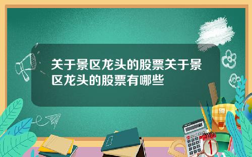 关于景区龙头的股票关于景区龙头的股票有哪些